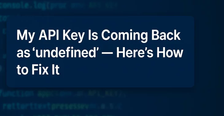 My API Key Is Coming Back as “undefined” — Here’s How to Fix It